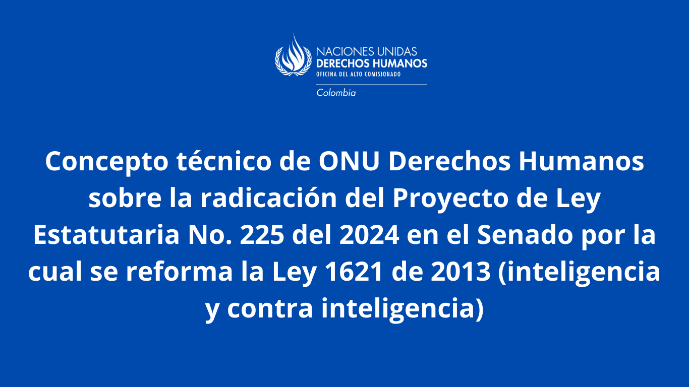 Concepto técnico de ONU Derechos Humanos sobre la Radicación del Proyecto de Ley Estatutaria No. 225 del 2024 en el Senado por la cual se reforma la Ley 1621 de 2013 (inteligencia y contra inteligencia).